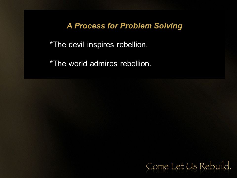 A Process for Problem Solving *The devil inspires rebellion. *The world admires rebellion.