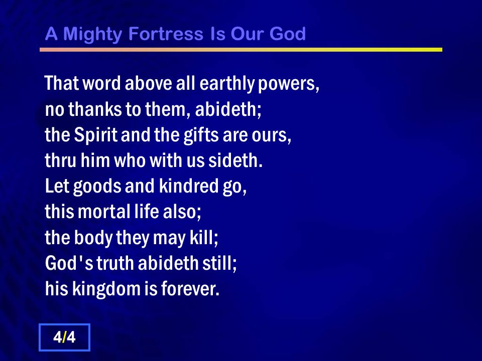 A Mighty Fortress Is Our God That word above all earthly powers, no thanks to them, abideth; the Spirit and the gifts are ours, thru him who with us sideth.
