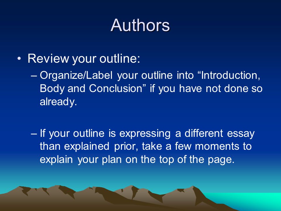 Authors Review your outline: –Organize/Label your outline into Introduction, Body and Conclusion if you have not done so already.