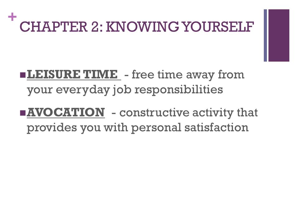 + CHAPTER 2: KNOWING YOURSELF LEISURE TIME - free time away from your everyday job responsibilities AVOCATION - constructive activity that provides you with personal satisfaction