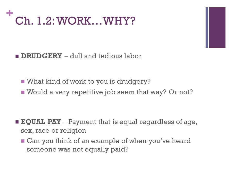 + Ch. 1.2: WORK…WHY. DRUDGERY – dull and tedious labor What kind of work to you is drudgery.