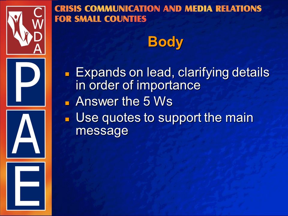 Body Expands on lead, clarifying details in order of importance Expands on lead, clarifying details in order of importance Answer the 5 Ws Answer the 5 Ws Use quotes to support the main message Use quotes to support the main message