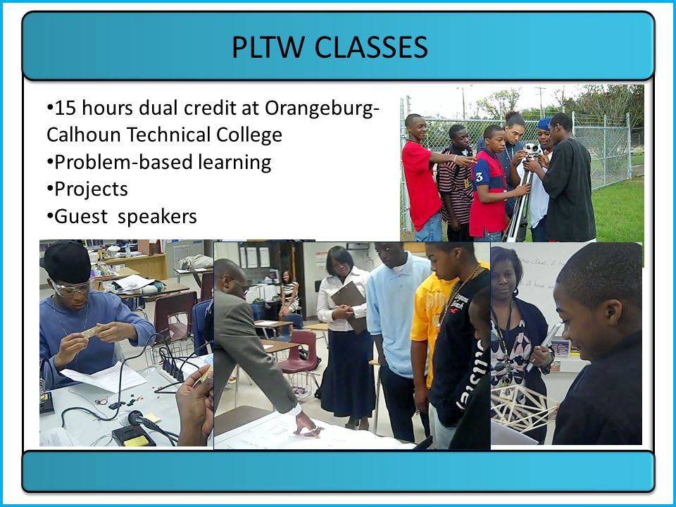 PLTW CLASSES 15 hours dual credit at Orangeburg- Calhoun Technical College Problem-based learning Projects Guest speakers