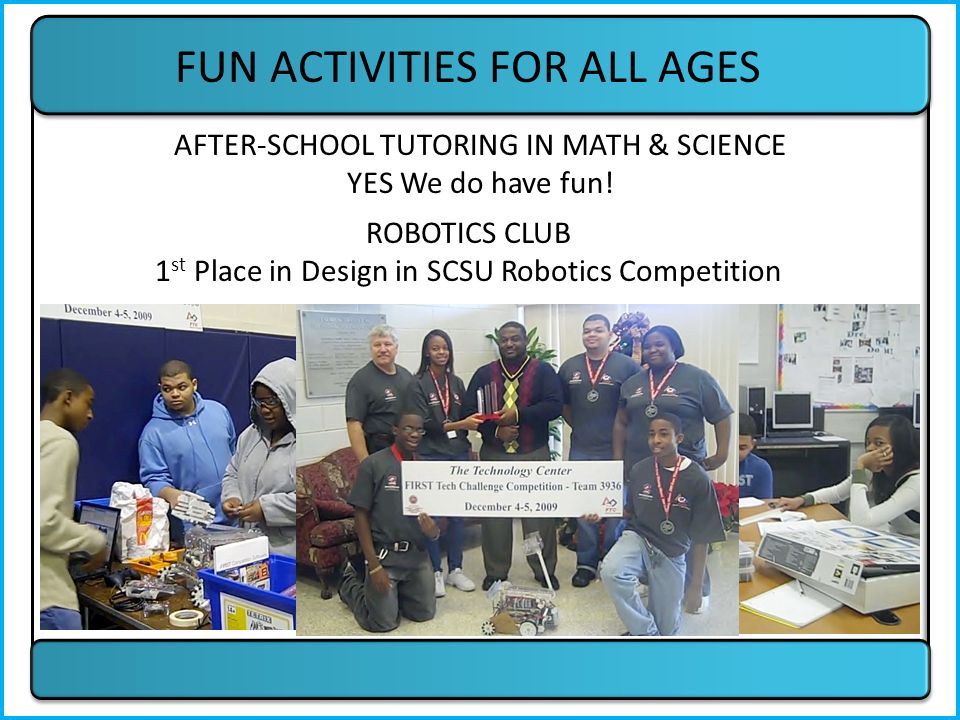 FUN ACTIVITIES FOR ALL AGES ROBOTICS CLUB 1 st Place in Design in SCSU Robotics Competition AFTER-SCHOOL TUTORING IN MATH & SCIENCE YES We do have fun!