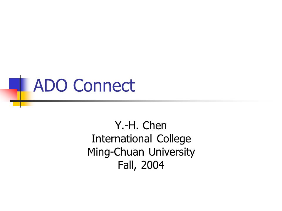 ADO Connect Y.-H. Chen International College Ming-Chuan University Fall, 2004