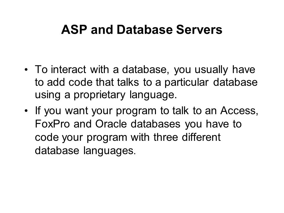 ASP and Database Servers To interact with a database, you usually have to add code that talks to a particular database using a proprietary language.