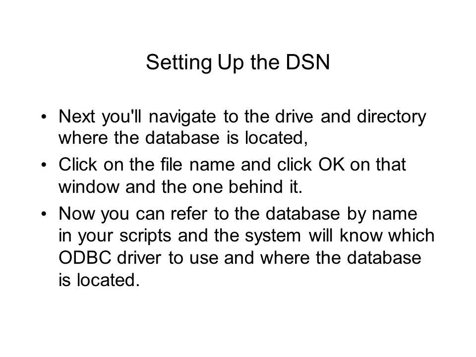 Setting Up the DSN Next you ll navigate to the drive and directory where the database is located, Click on the file name and click OK on that window and the one behind it.