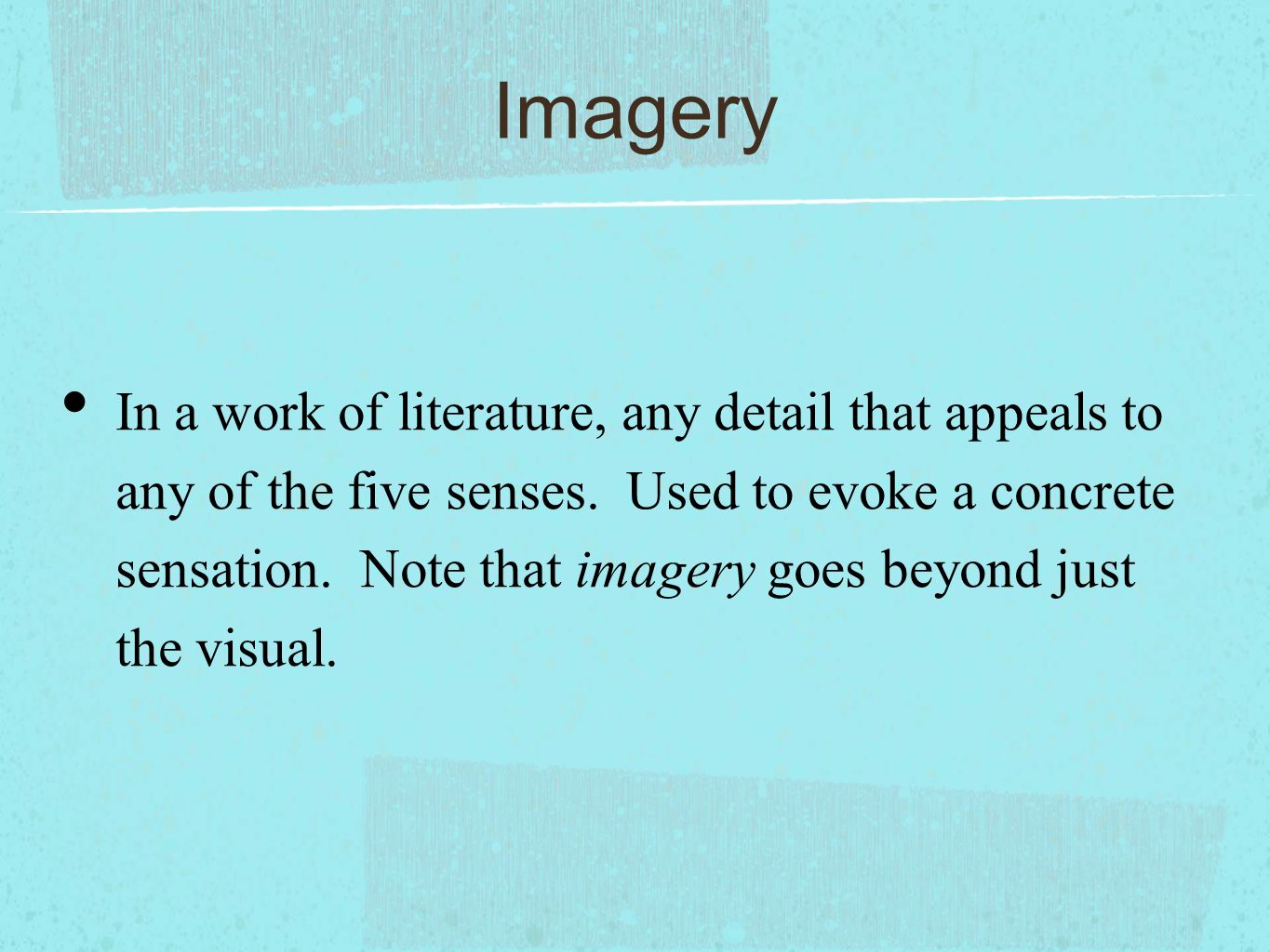 Imagery In a work of literature, any detail that appeals to any of the five senses.