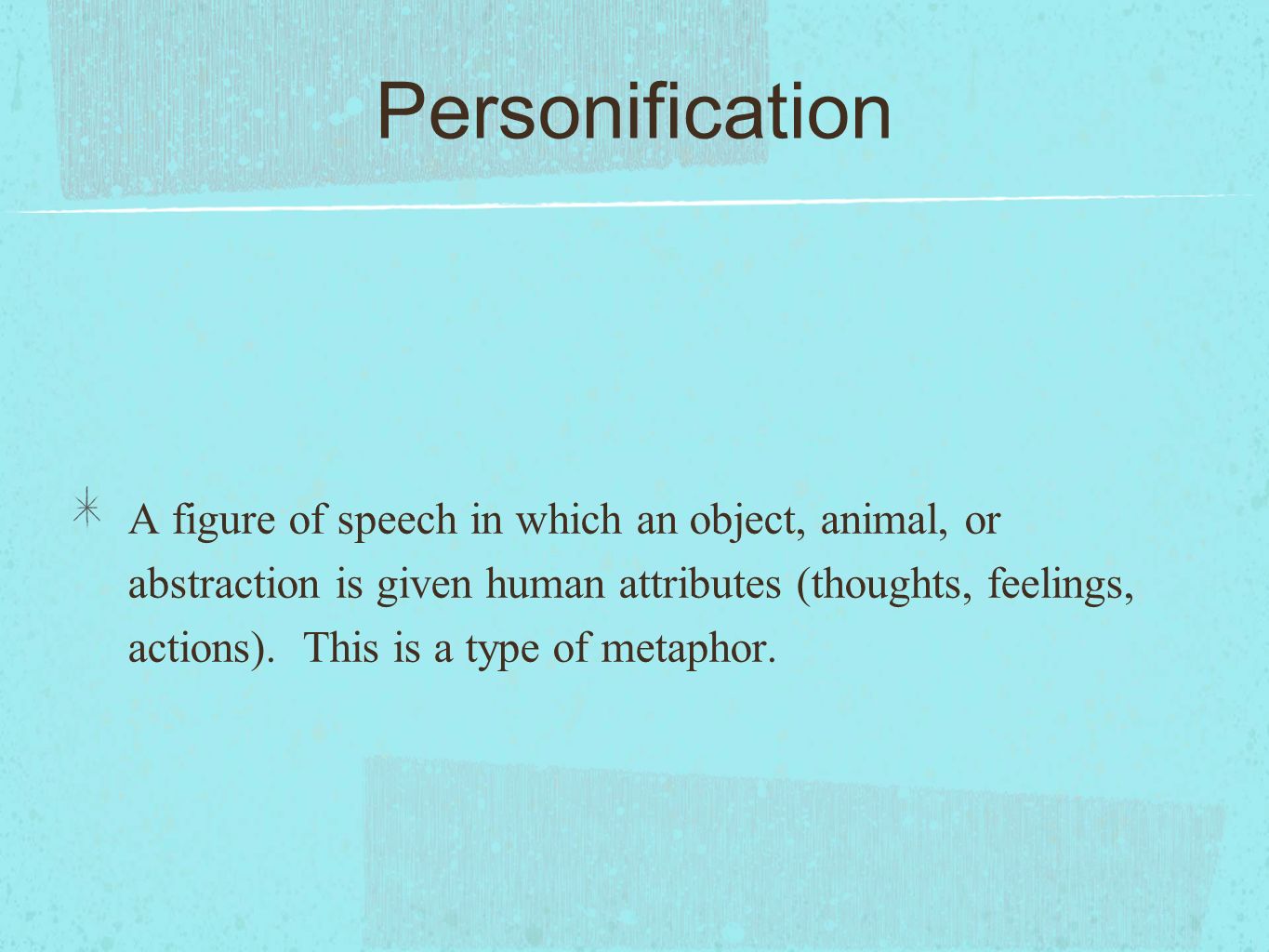 Personification A figure of speech in which an object, animal, or abstraction is given human attributes (thoughts, feelings, actions).