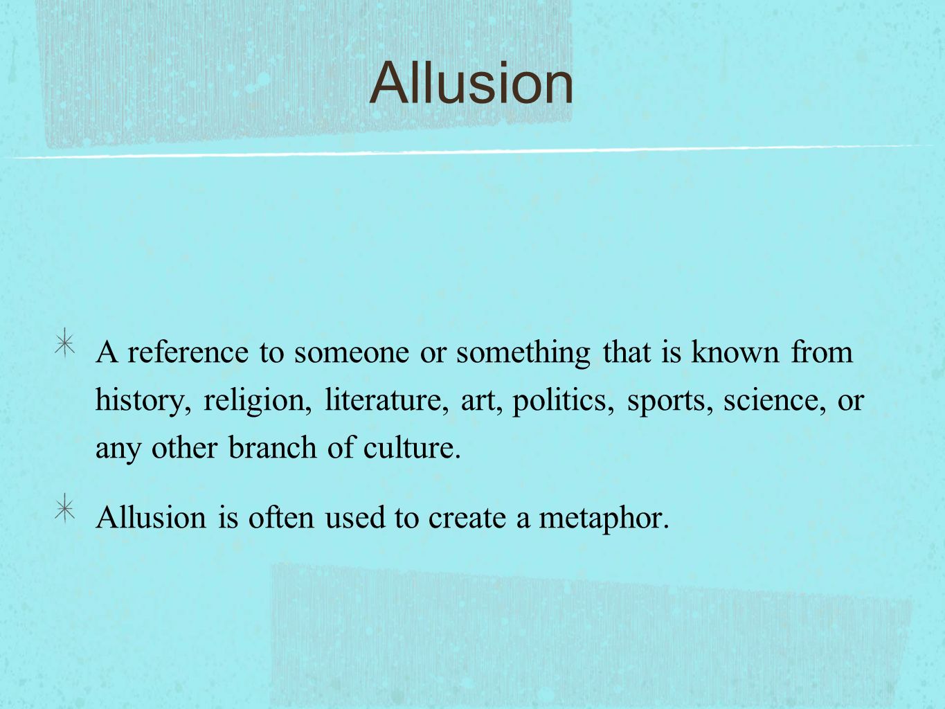 Allusion A reference to someone or something that is known from history, religion, literature, art, politics, sports, science, or any other branch of culture.