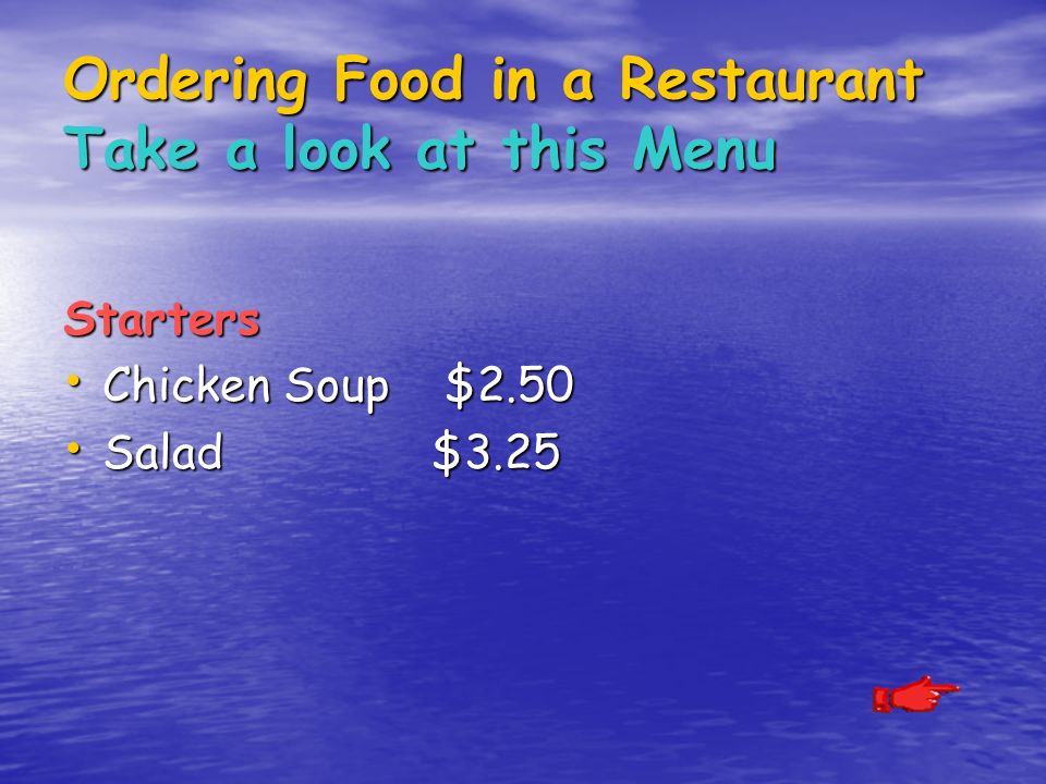 Ordering Food in a Restaurant Take a look at this Menu Starters Chicken Soup $2.50 Chicken Soup $2.50 Salad $3.25 Salad $3.25