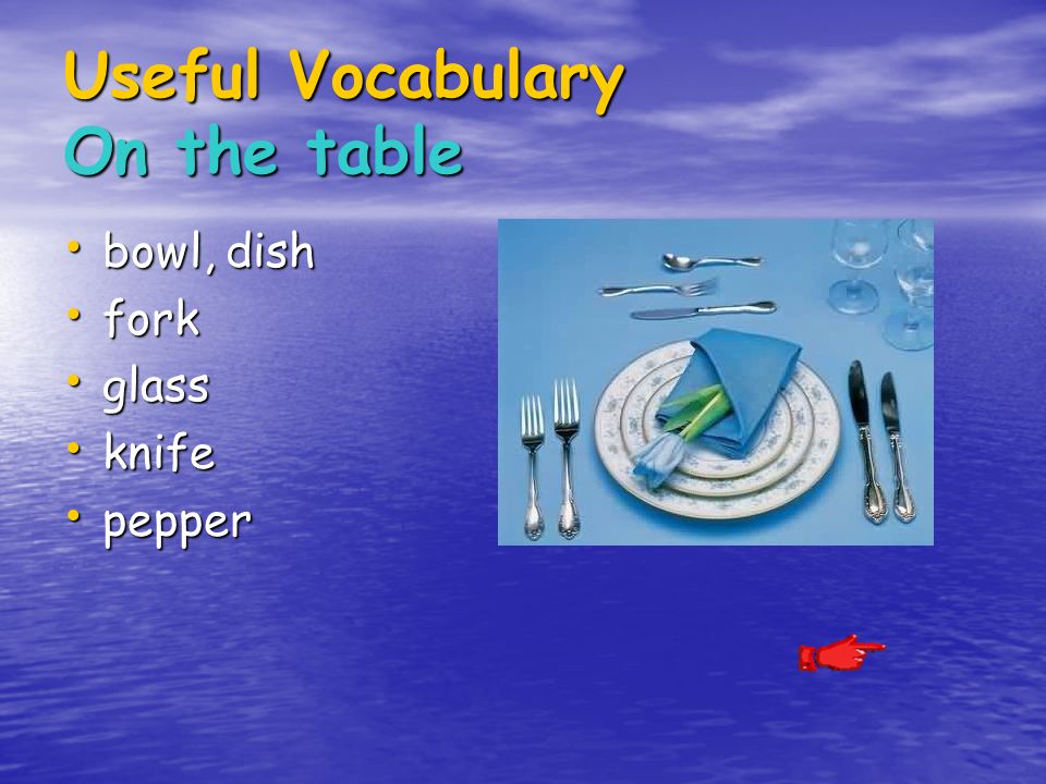 Useful Vocabulary On the table bowl, dish bowl, dish fork fork glass glass knife knife pepper pepper