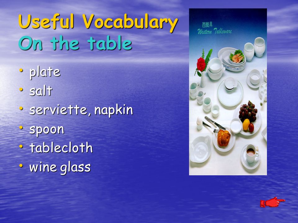 Useful Vocabulary On the table plate plate salt salt serviette, napkin serviette, napkin spoon spoon tablecloth tablecloth wine glass wine glass