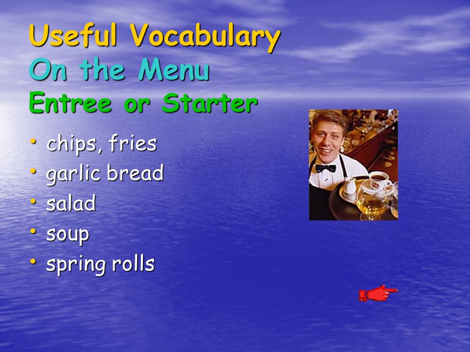 Useful Vocabulary On the Menu Entree or Starter chips, fries chips, fries garlic bread garlic bread salad salad soup soup spring rolls spring rolls