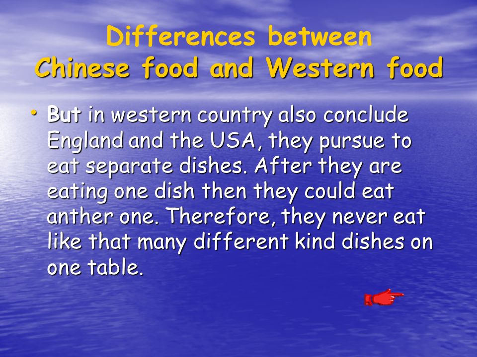 Chinese food and Western food Differences between Chinese food and Western food But in western country also conclude England and the USA, they pursue to eat separate dishes.