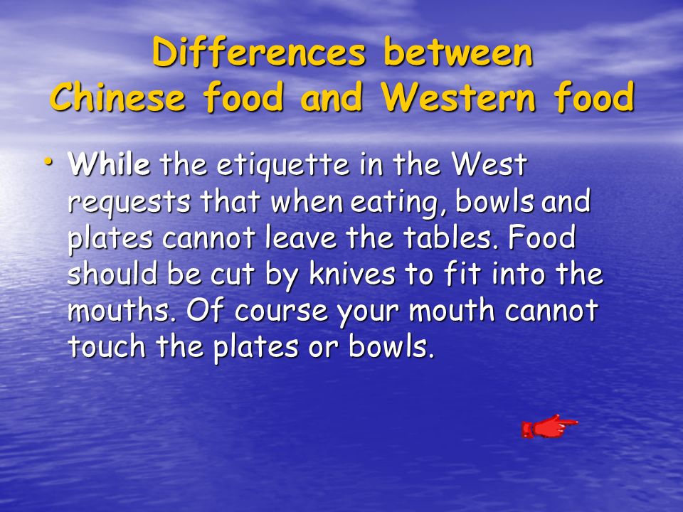 Differences between Chinese food and Western food While the etiquette in the West requests that when eating, bowls and plates cannot leave the tables.