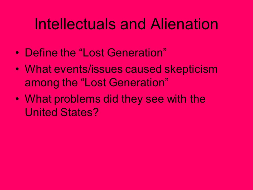 Intellectuals and Alienation Define the Lost Generation What events/issues caused skepticism among the Lost Generation What problems did they see with the United States
