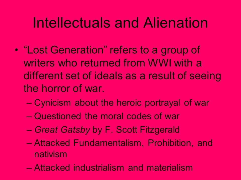 Intellectuals and Alienation Lost Generation refers to a group of writers who returned from WWI with a different set of ideals as a result of seeing the horror of war.