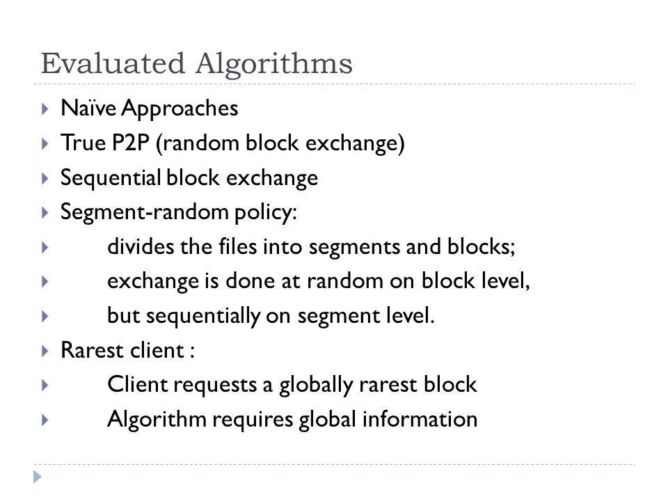 Evaluated Algorithms  Naïve Approaches  True P2P (random block exchange)  Sequential block exchange  Segment-random policy:  divides the files into segments and blocks;  exchange is done at random on block level,  but sequentially on segment level.