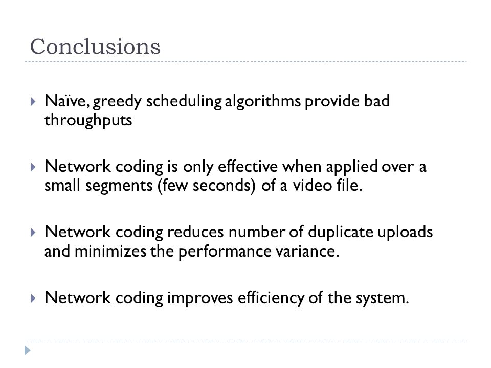 Conclusions  Naïve, greedy scheduling algorithms provide bad throughputs  Network coding is only effective when applied over a small segments (few seconds) of a video file.