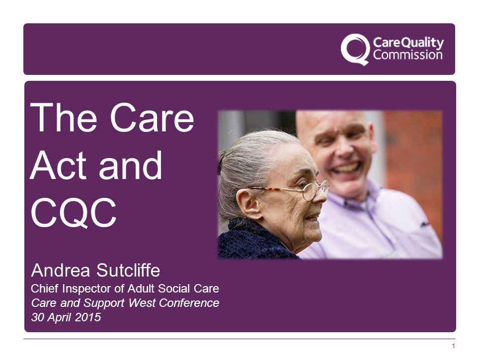 1 The Care Act and CQC Andrea Sutcliffe Chief Inspector of Adult Social Care Care and Support West Conference 30 April 2015