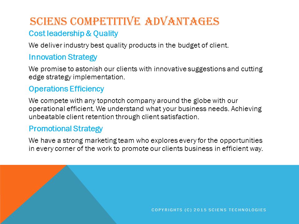 SCIENS COMPETITIVE ADVANTAGES Cost leadership & Quality We deliver industry best quality products in the budget of client.