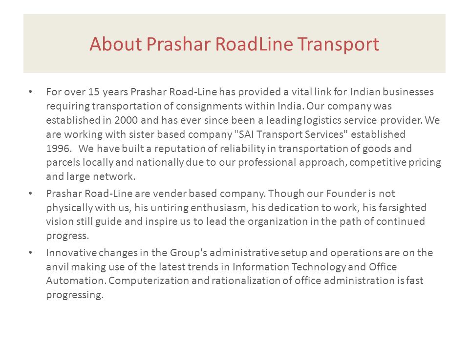 About Prashar RoadLine Transport For over 15 years Prashar Road-Line has provided a vital link for Indian businesses requiring transportation of consignments within India.