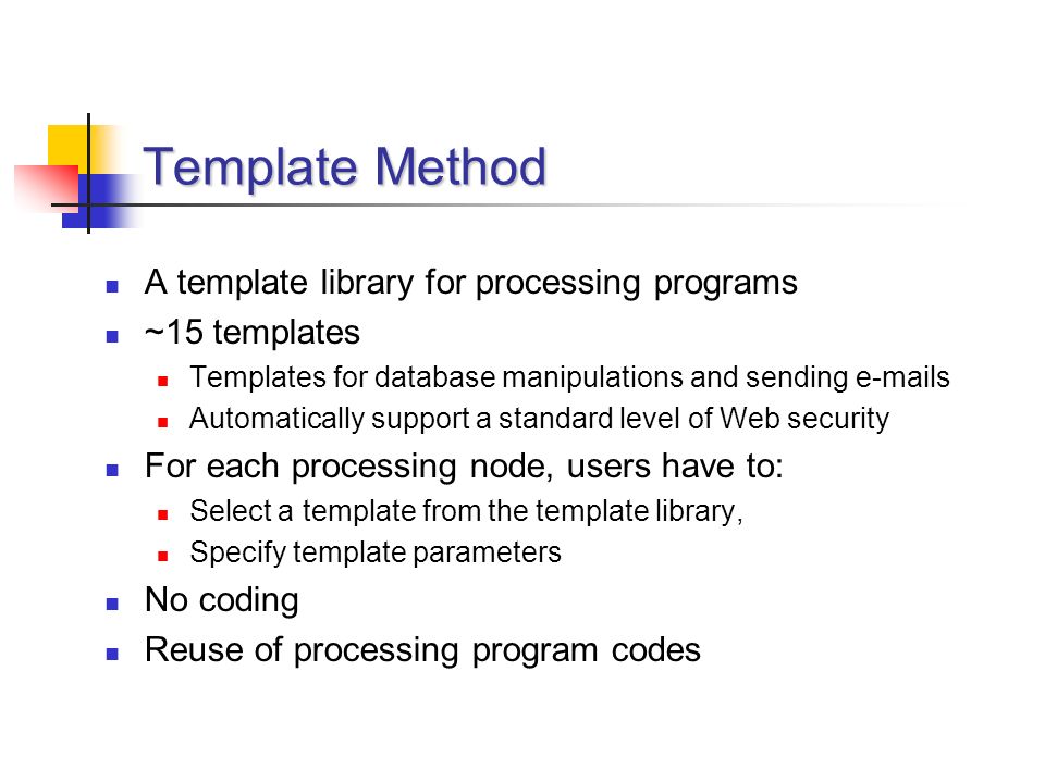 Template Method A template library for processing programs ~15 templates Templates for database manipulations and sending  s Automatically support a standard level of Web security For each processing node, users have to: Select a template from the template library, Specify template parameters No coding Reuse of processing program codes