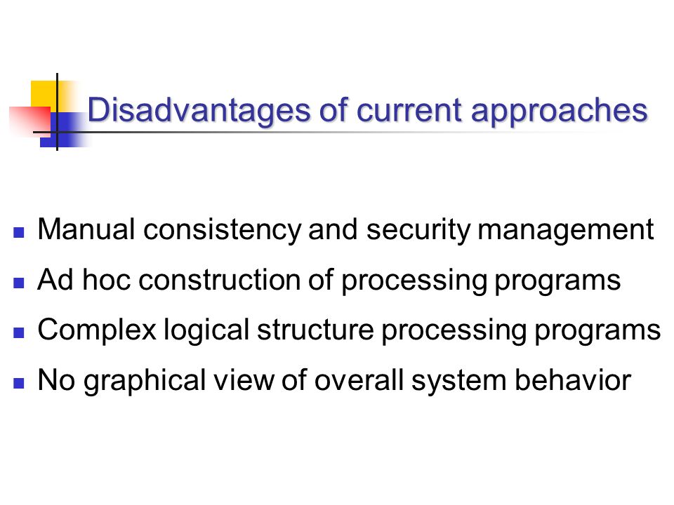 Disadvantages of current approaches Manual consistency and security management Ad hoc construction of processing programs Complex logical structure processing programs No graphical view of overall system behavior