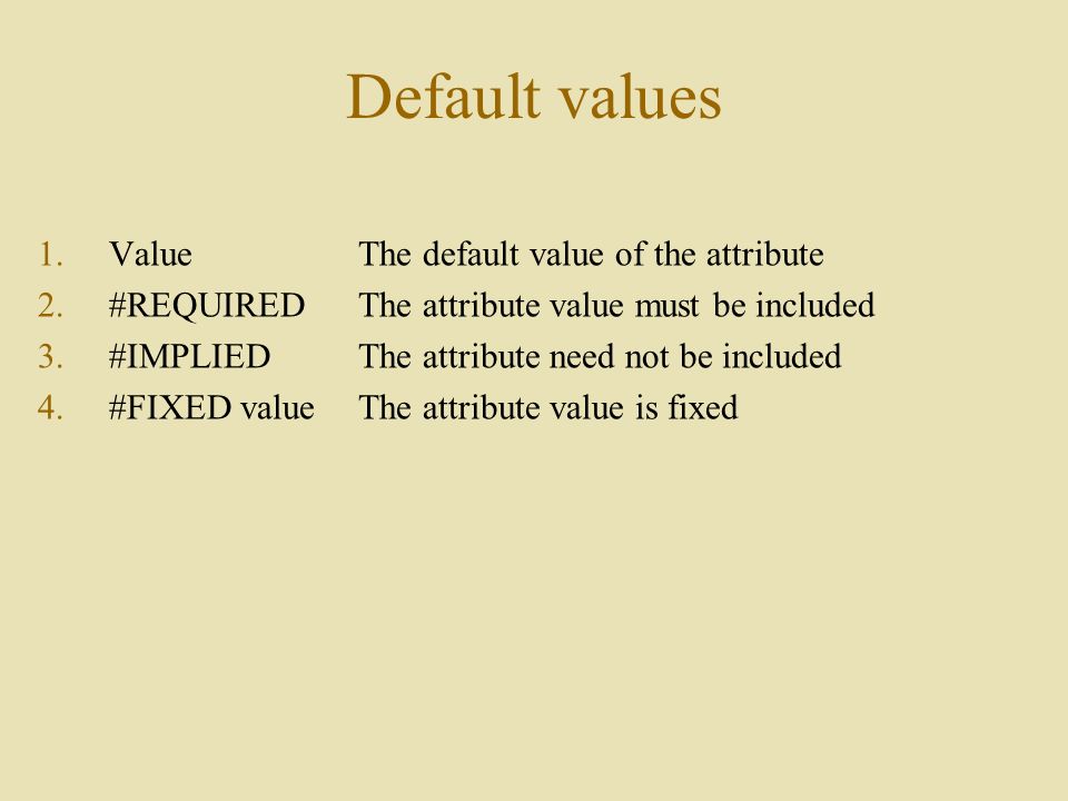 Default values 1.ValueThe default value of the attribute 2.#REQUIREDThe attribute value must be included 3.#IMPLIEDThe attribute need not be included 4.#FIXED valueThe attribute value is fixed