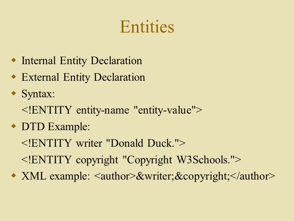 Entities  Internal Entity Declaration  External Entity Declaration  Syntax:  DTD Example:  XML example: &writer;&copyright;
