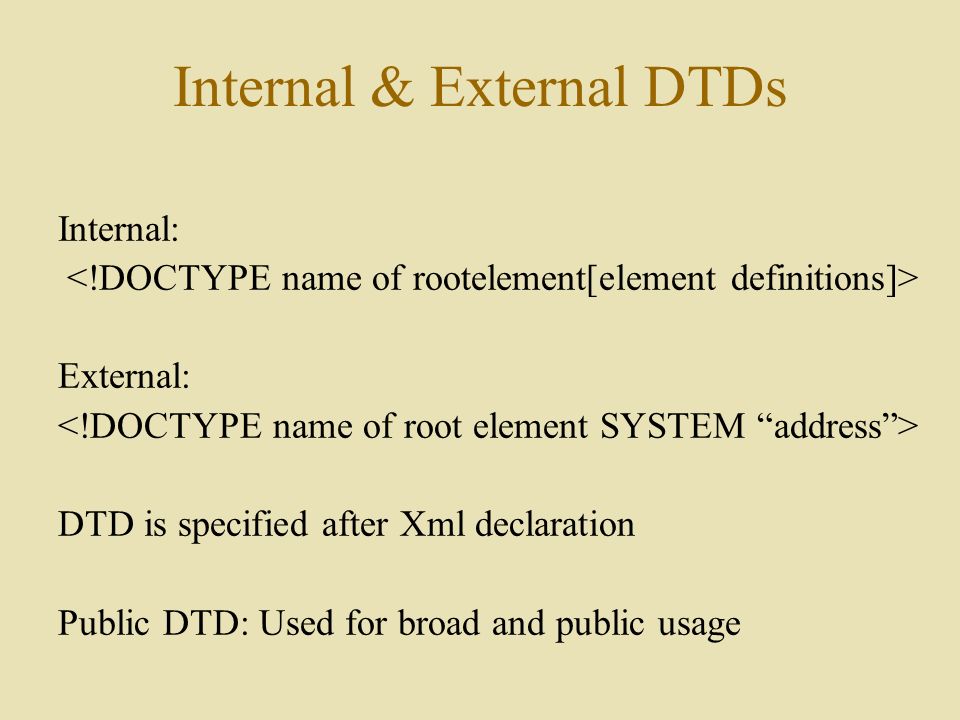 Internal & External DTDs Internal: External: DTD is specified after Xml declaration Public DTD: Used for broad and public usage