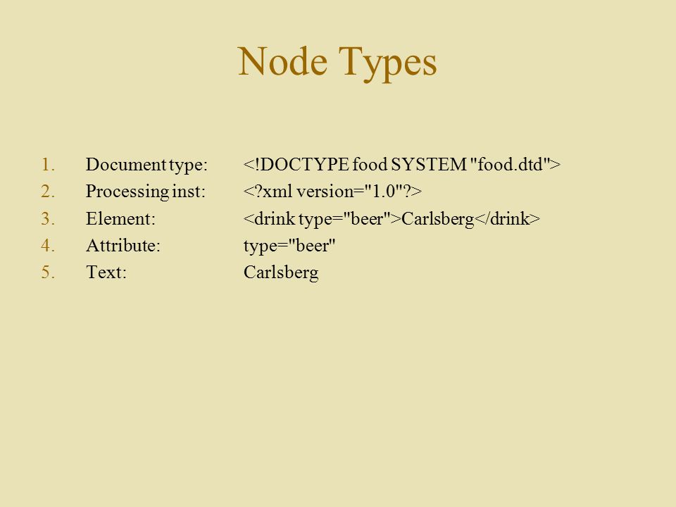 Node Types 1.Document type: 2.Processing inst: 3.Element: Carlsberg 4.Attribute:type= beer 5.Text:Carlsberg