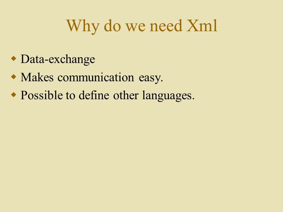 Why do we need Xml  Data-exchange  Makes communication easy.