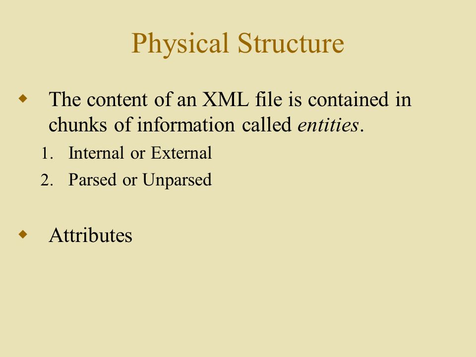 Physical Structure  The content of an XML file is contained in chunks of information called entities.