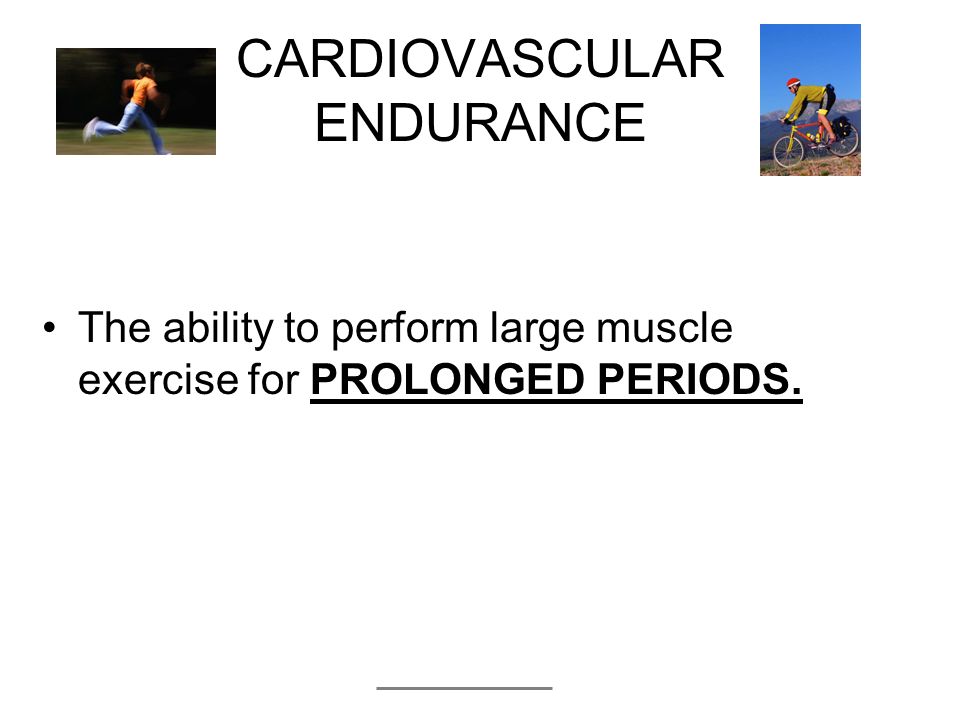 CARDIOVASCULAR ENDURANCE The ability to perform large muscle exercise for PROLONGED PERIODS.