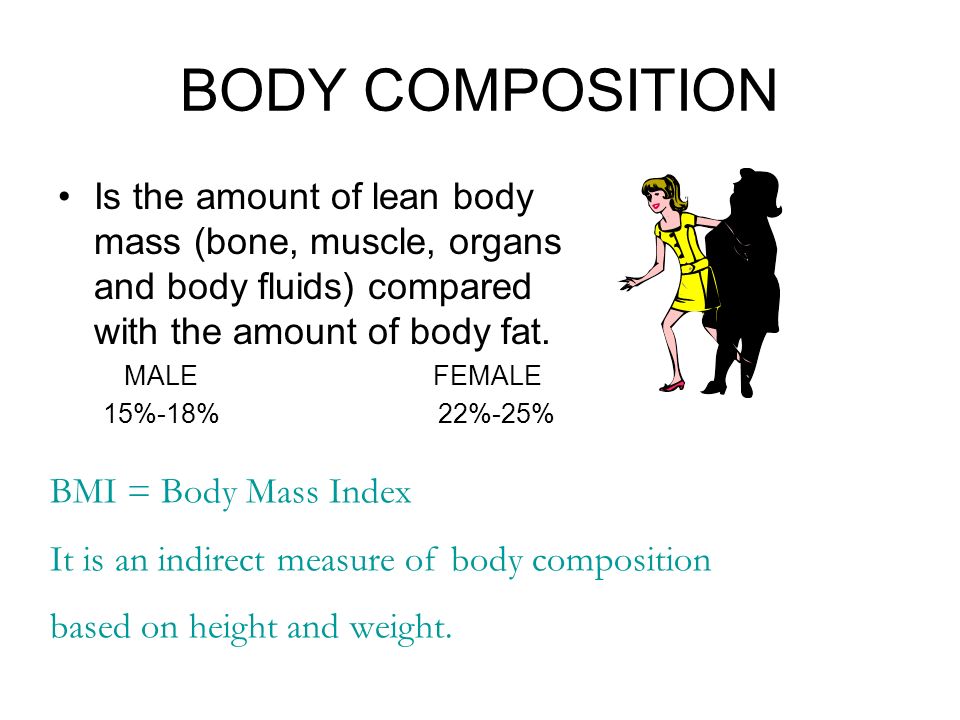 BODY COMPOSITION Is the amount of lean body mass (bone, muscle, organs and body fluids) compared with the amount of body fat.