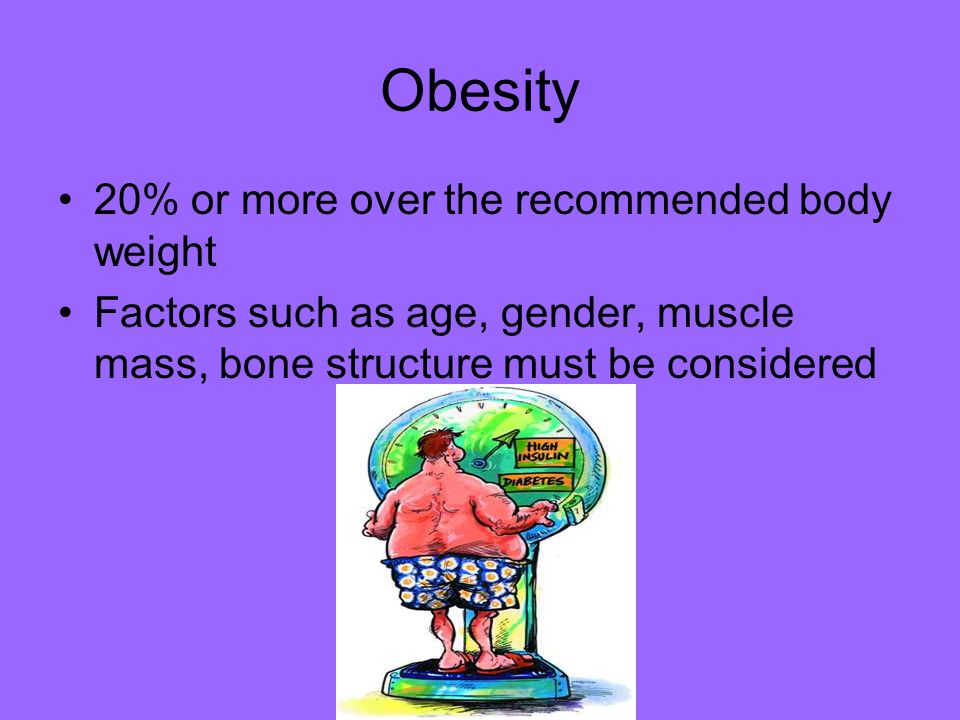 Obesity 20% or more over the recommended body weight Factors such as age, gender, muscle mass, bone structure must be considered