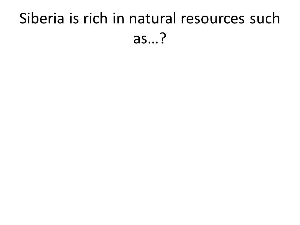 Siberia is rich in natural resources such as…