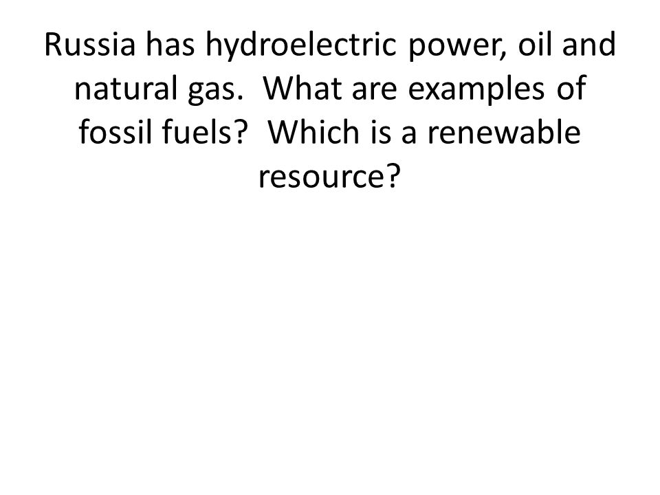 Russia has hydroelectric power, oil and natural gas.