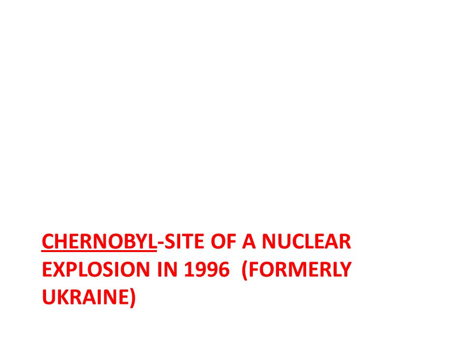 CHERNOBYL-SITE OF A NUCLEAR EXPLOSION IN 1996 (FORMERLY UKRAINE)