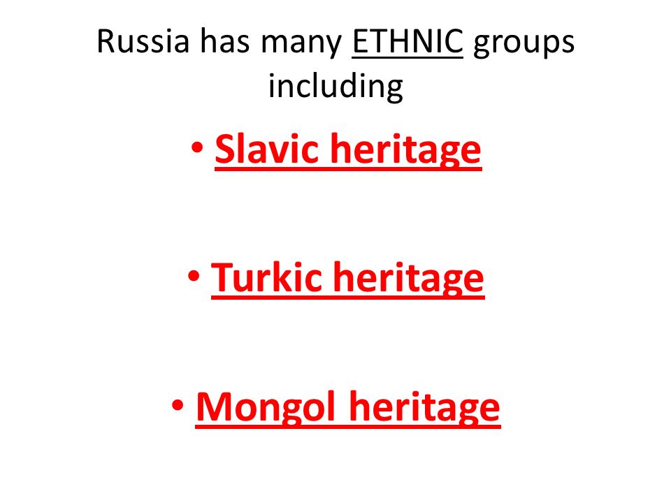 Russia has many ETHNIC groups including Slavic heritage Turkic heritage Mongol heritage