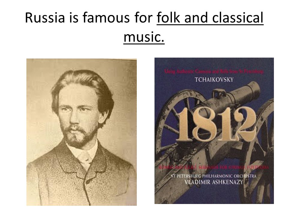 Russia is famous for folk and classical music.