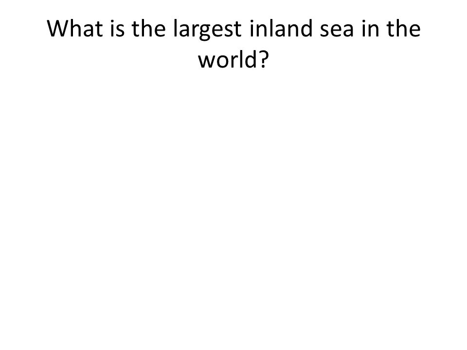 What is the largest inland sea in the world