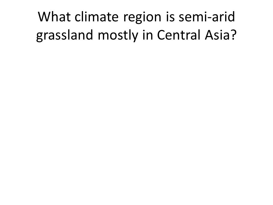 What climate region is semi-arid grassland mostly in Central Asia
