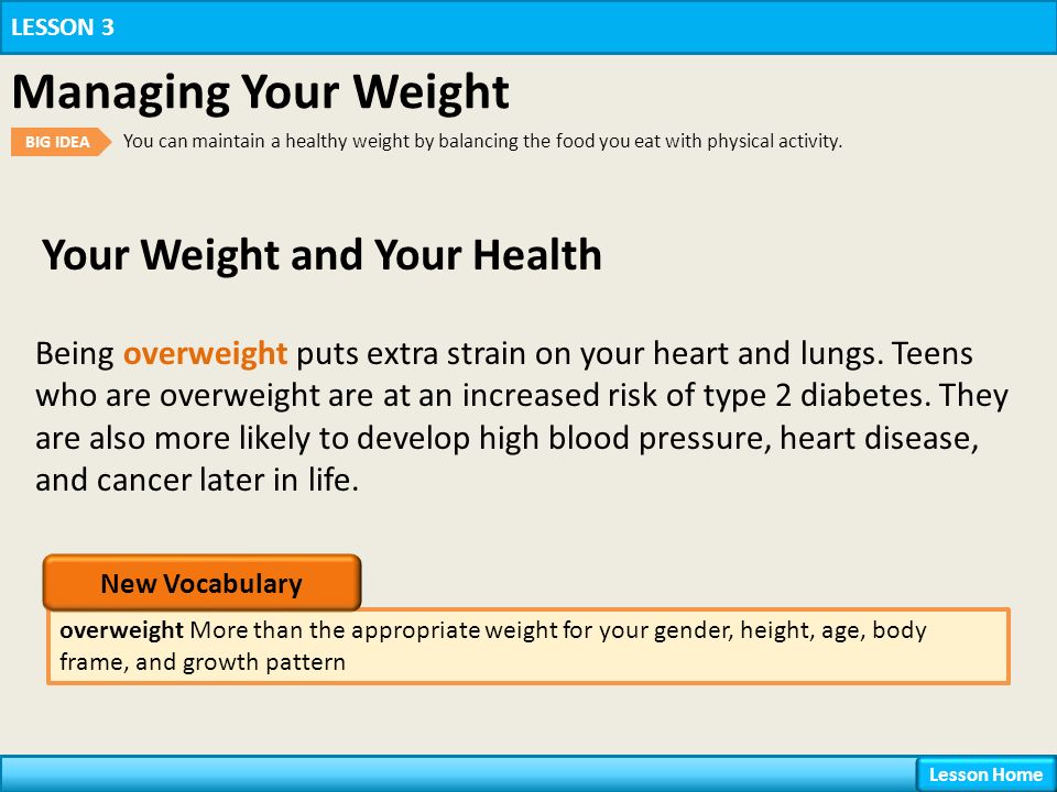 Your Weight and Your Health overweight More than the appropriate weight for your gender, height, age, body frame, and growth pattern LESSON 3 Managing Your Weight BIG IDEA You can maintain a healthy weight by balancing the food you eat with physical activity.