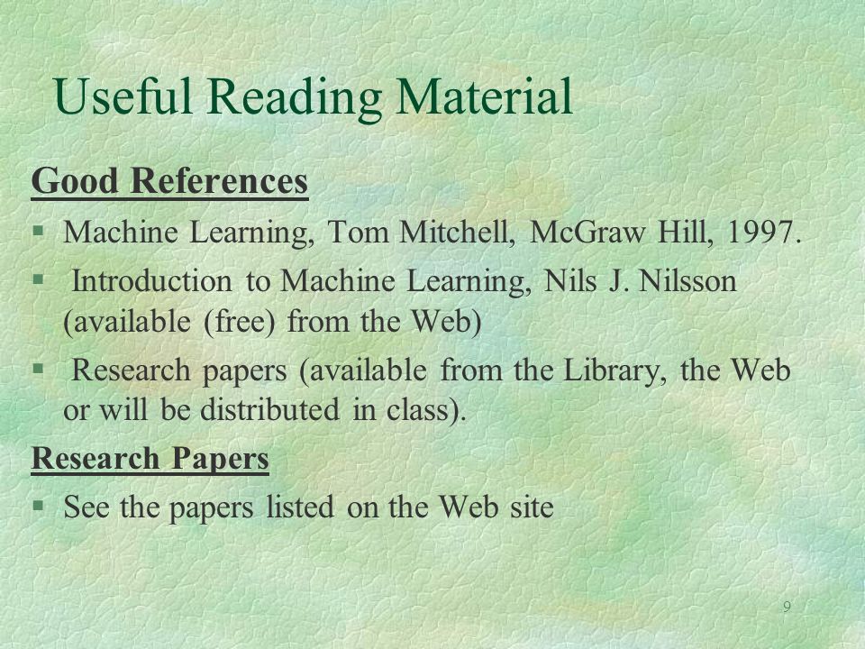 9 Good References §Machine Learning, Tom Mitchell, McGraw Hill, 1997.