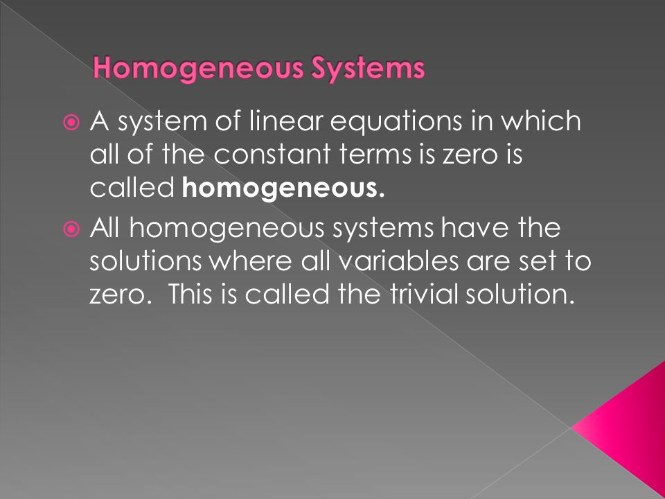  A system of linear equations in which all of the constant terms is zero is called homogeneous.
