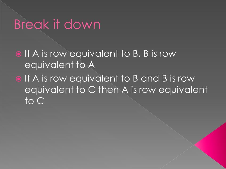  If A is row equivalent to B, B is row equivalent to A  If A is row equivalent to B and B is row equivalent to C then A is row equivalent to C