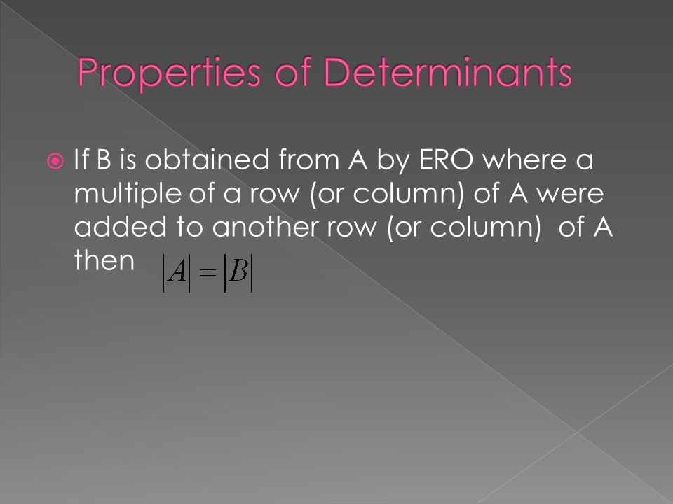  If B is obtained from A by ERO where a multiple of a row (or column) of A were added to another row (or column) of A then